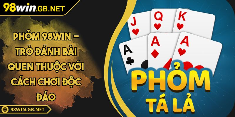 Phỏm 98WIN - Trò Đánh Bài Quen Thuộc Với Cách Chơi Độc Đáo 5 Phỏm 98WIN