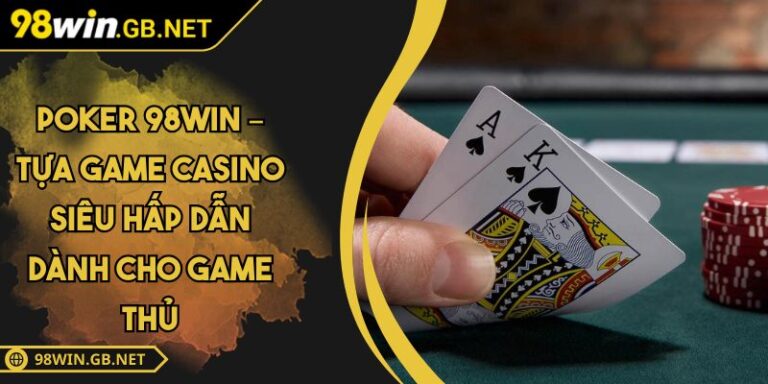 Poker 98WIN – Tựa Game Casino Siêu Hấp Dẫn Dành Cho Game Thủ 1 Poker 98WIN